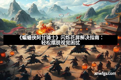 《蝙蝠侠阿甘骑士》闪烁花屏解决指南:轻松摆脱视觉困扰