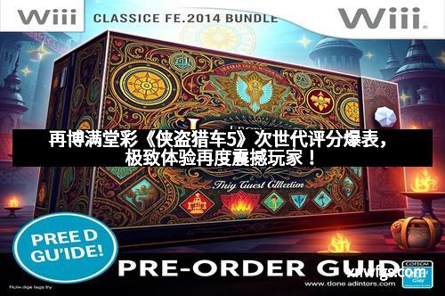 再博满堂彩《侠盗猎车5》次世代评分爆表,极致体验再度震撼玩家!